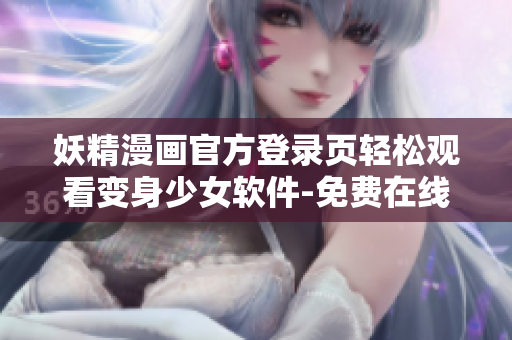 妖精漫画官方登录页轻松观看变身少女软件-免费在线阅读