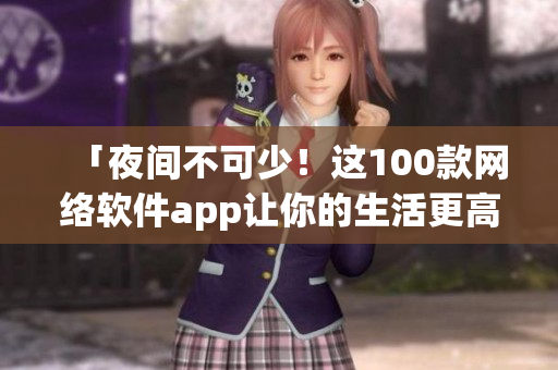 「夜间不可少！这100款网络软件app让你的生活更高效！」