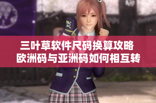 三叶草软件尺码换算攻略 欧洲码与亚洲码如何相互转换