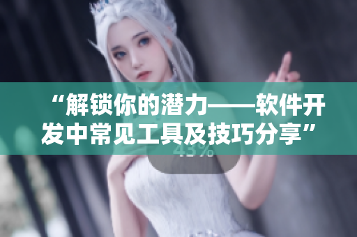 “解锁你的潜力——软件开发中常见工具及技巧分享”