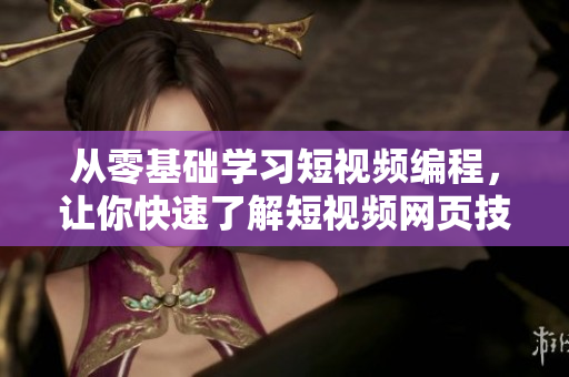 从零基础学习短视频编程，让你快速了解短视频网页技术！