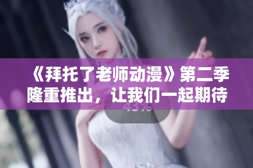 《拜托了老师动漫》第二季隆重推出，让我们一起期待这一季的精彩表现！