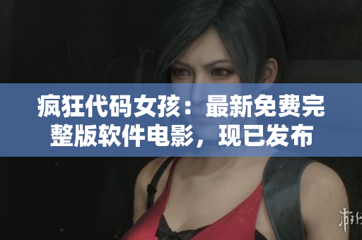 疯狂代码女孩：最新免费完整版软件电影，现已发布