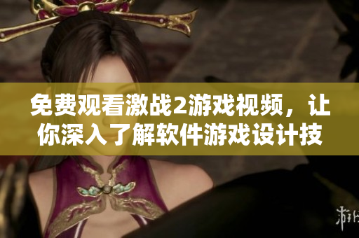 免费观看激战2游戏视频，让你深入了解软件游戏设计技巧