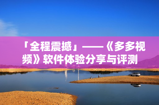 「全程震撼」——《多多视频》软件体验分享与评测