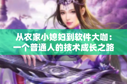 从农家小媳妇到软件大咖：一个普通人的技术成长之路