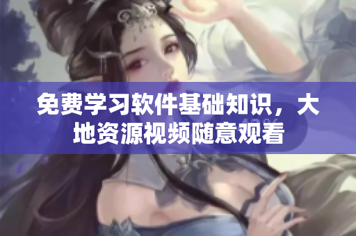 免费学习软件基础知识，大地资源视频随意观看