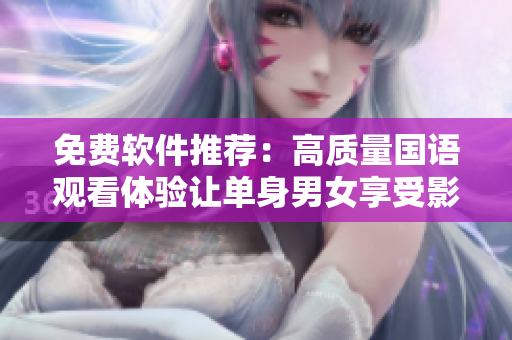 免费软件推荐：高质量国语观看体验让单身男女享受影院级别的视听盛宴！