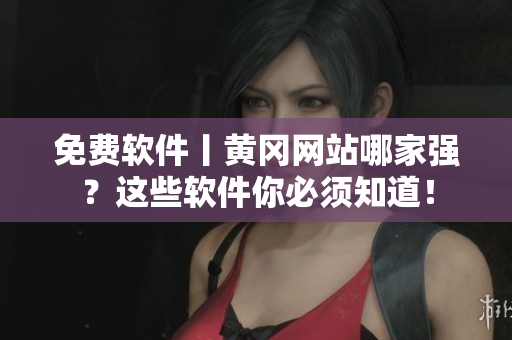 免费软件丨黄冈网站哪家强？这些软件你必须知道！