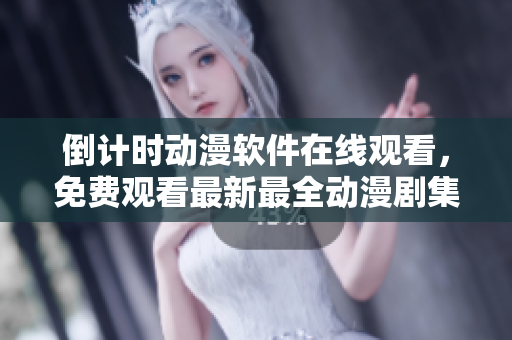 倒计时动漫软件在线观看，免费观看最新最全动漫剧集！
