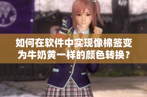 如何在软件中实现像棉签变为牛奶黄一样的颜色转换？
