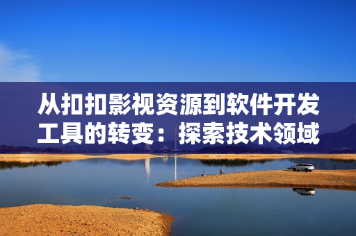 从扣扣影视资源到软件开发工具的转变：探索技术领域的新视角