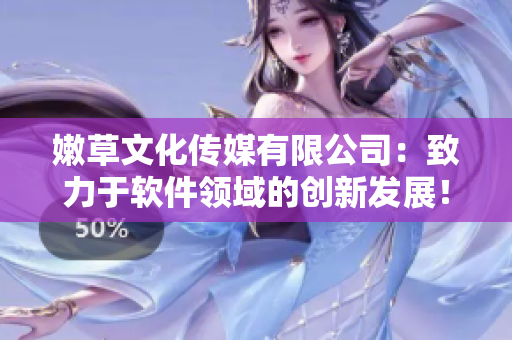 嫩草文化传媒有限公司：致力于软件领域的创新发展！