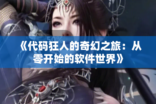 《代码狂人的奇幻之旅：从零开始的软件世界》