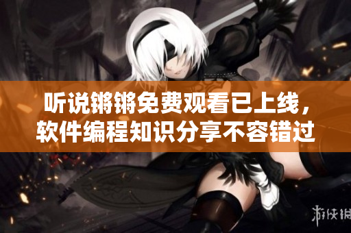 听说锵锵免费观看已上线，软件编程知识分享不容错过！