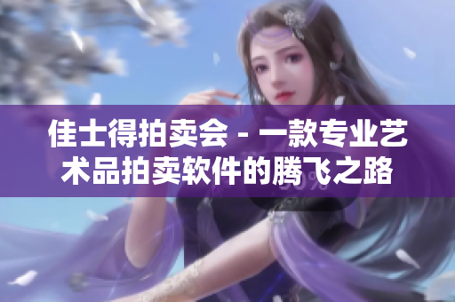佳士得拍卖会 - 一款专业艺术品拍卖软件的腾飞之路