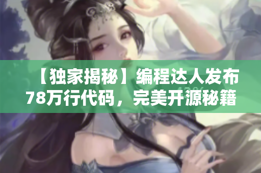 【独家揭秘】编程达人发布78万行代码，完美开源秘籍！