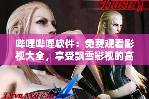 哔哩哔哩软件：免费观看影视大全，享受飘雪影视的高清画质！