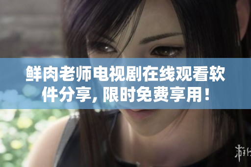 鲜肉老师电视剧在线观看软件分享, 限时免费享用！