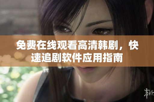 免费在线观看高清韩剧，快速追剧软件应用指南