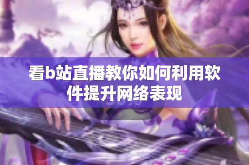 看b站直播教你如何利用软件提升网络表现