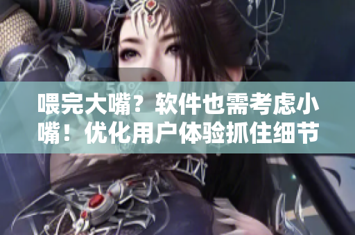 喂完大嘴？软件也需考虑小嘴！优化用户体验抓住细节提升软件价值