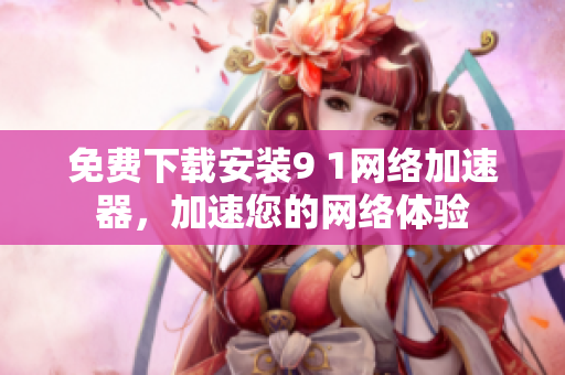 免费下载安装9 1网络加速器，加速您的网络体验
