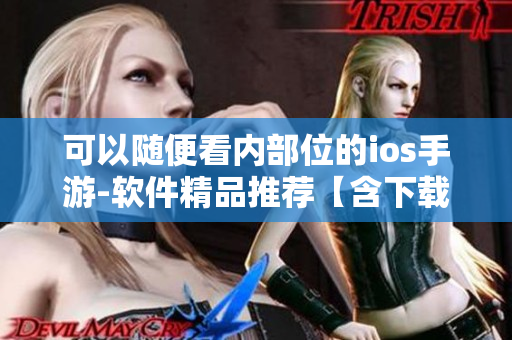 可以随便看内部位的ios手游-软件精品推荐【含下载链接】