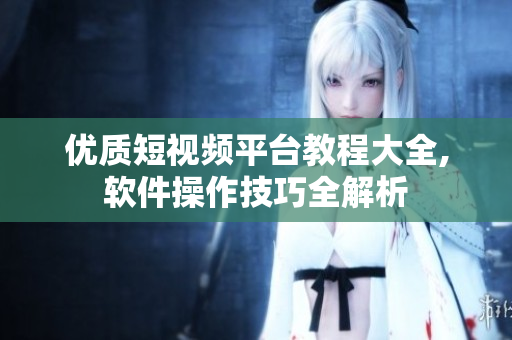 优质短视频平台教程大全,软件操作技巧全解析