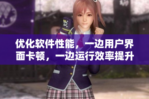 优化软件性能，一边用户界面卡顿，一边运行效率提升，花费仅为53分钟