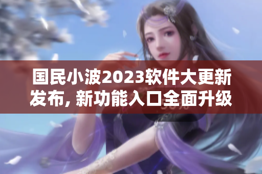 国民小波2023软件大更新发布, 新功能入口全面升级!