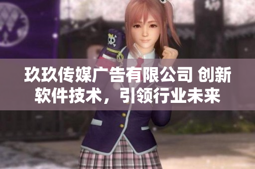 玖玖传媒广告有限公司 创新软件技术，引领行业未来