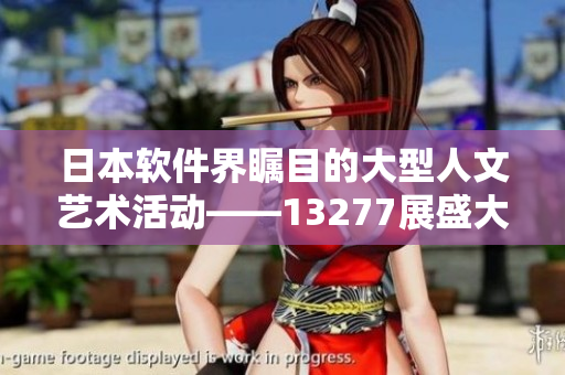 日本软件界瞩目的大型人文艺术活动——13277展盛大开幕
