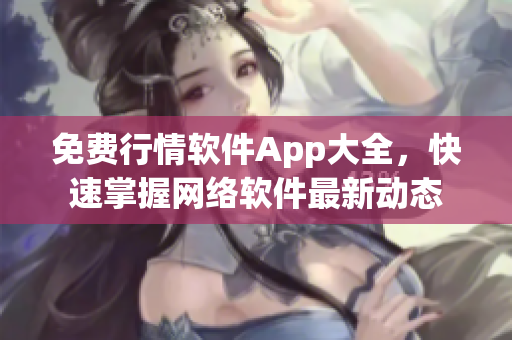 免费行情软件App大全，快速掌握网络软件最新动态