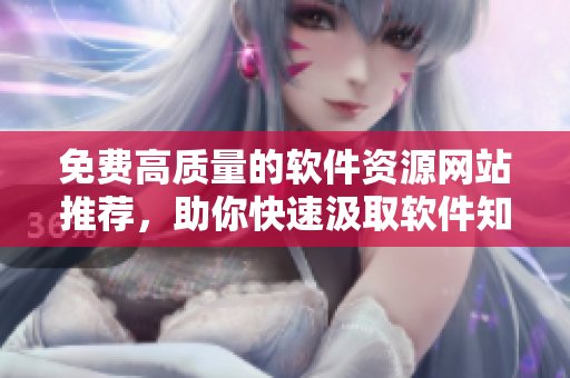 免费高质量的软件资源网站推荐，助你快速汲取软件知识！