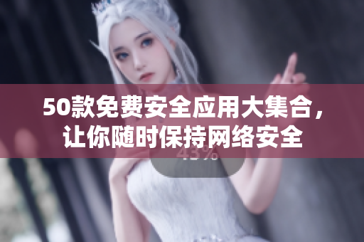 50款免费安全应用大集合，让你随时保持网络安全