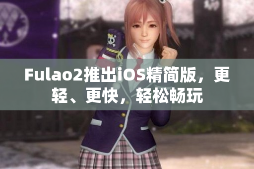 Fulao2推出iOS精简版，更轻、更快，轻松畅玩