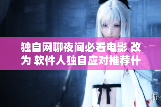 独自网聊夜间必看电影 改为 软件人独自应对推荐什么程序剧集