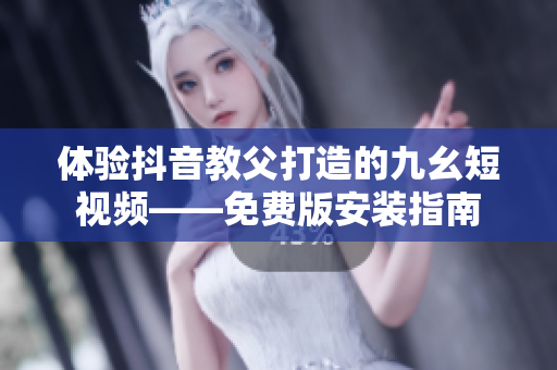 体验抖音教父打造的九幺短视频——免费版安装指南