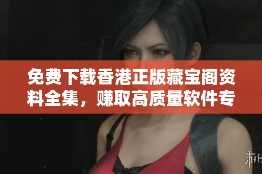 免费下载香港正版藏宝阁资料全集，赚取高质量软件专业知识！