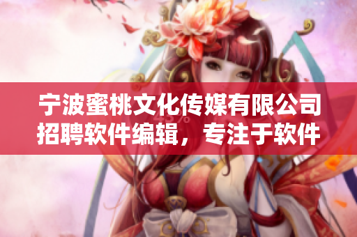 宁波蜜桃文化传媒有限公司招聘软件编辑，专注于软件相关文章写作