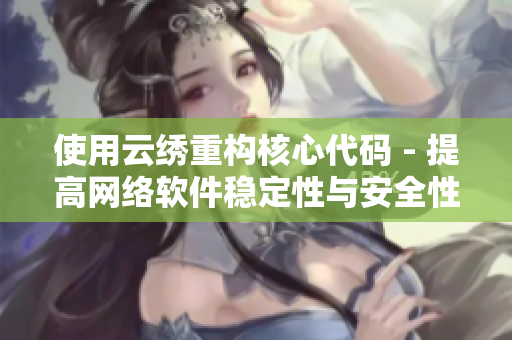 使用云绣重构核心代码 - 提高网络软件稳定性与安全性