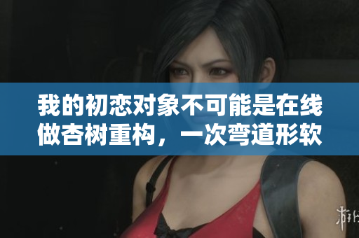 我的初恋对象不可能是在线做杏树重构，一次弯道形软件开发生涯
