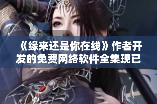 《缘来还是你在线》作者开发的免费网络软件全集现已上线！