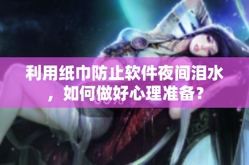 利用纸巾防止软件夜间泪水，如何做好心理准备？
