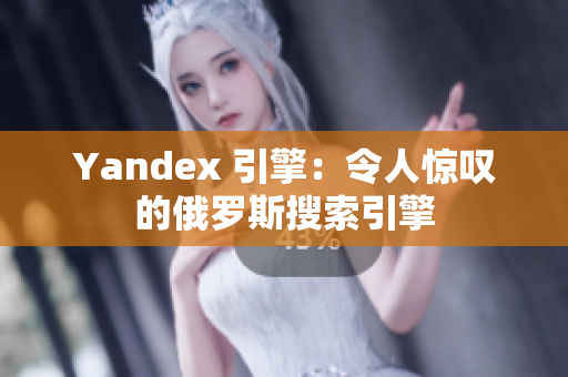 Yandex 引擎：令人惊叹的俄罗斯搜索引擎