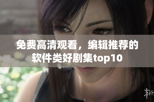 免费高清观看，编辑推荐的软件类好剧集top10