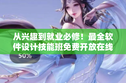 从兴趣到就业必修！最全软件设计技能班免费开放在线学习！