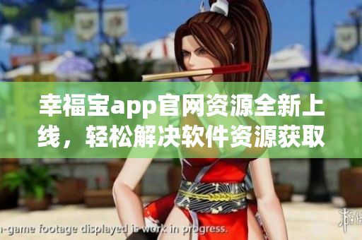 幸福宝app官网资源全新上线，轻松解决软件资源获取难题
