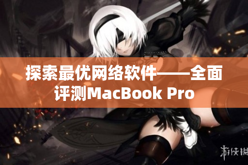 探索最优网络软件——全面评测MacBook Pro